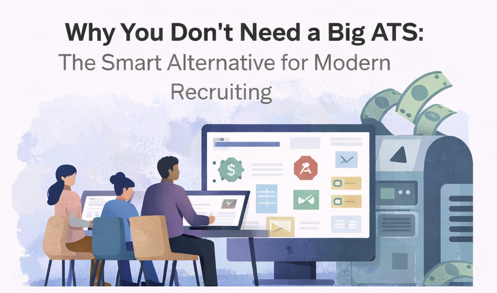 Why You Don’t Need a Big ATS: The Smart Alternative for Modern Recruiting